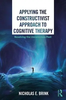 Appliquer l'approche constructiviste à la thérapie cognitive : Résoudre le passé inconscient - Applying the Constructivist Approach to Cognitive Therapy: Resolving the Unconscious Past