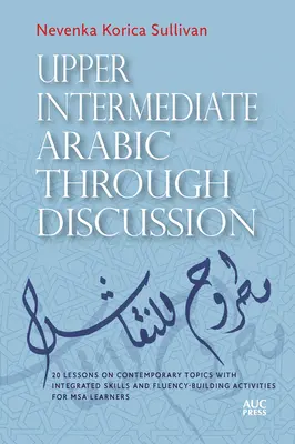 L'arabe intermédiaire supérieur par la discussion : 20 leçons sur des sujets contemporains avec des compétences intégrées et des activités de renforcement de la fluidité pour l'apprenant MSA - Upper Intermediate Arabic Through Discussion: 20 Lessons on Contemporary Topics with Integrated Skills and Fluency-Building Activities for MSA Learner