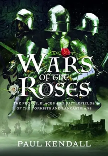 La guerre des Deux-Roses : Les personnages, les lieux et les champs de bataille des Yorkistes et des Lancastriens - Wars of the Roses: The People, Places and Battlefields of the Yorkists and Lancastrians