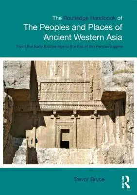 The Routledge Handbook of the Peoples and Places of Ancient Western Asia (Manuel Routledge des peuples et des lieux de l'Asie occidentale ancienne) : The Near East from the Early Bronze Age to the Fall of the Persian Empire (Le Proche-Orient de l'âge du bronze à la chute de l'Empire perse) - The Routledge Handbook of the Peoples and Places of Ancient Western Asia: The Near East from the Early Bronze Age to the Fall of the Persian Empire