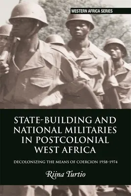 Construction de l'État et armées nationales en Afrique de l'Ouest postcoloniale : Décoloniser les moyens de coercition 1958-1974 - State-Building and National Militaries in Postcolonial West Africa: Decolonizing the Means of Coercion 1958-1974