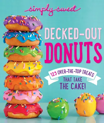 Simply Sweet Decked-Out Donuts : 125 gâteries qui sont à la hauteur de l'événement ! - Simply Sweet Decked-Out Donuts: 125 Over-The-Top Treats That Take the Cake!