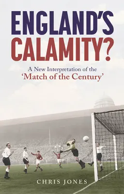 La calamité de l'Angleterre : Une nouvelle interprétation du « match du siècle - England's Calamity?: A New Interpretation of the 'Match of the Century'