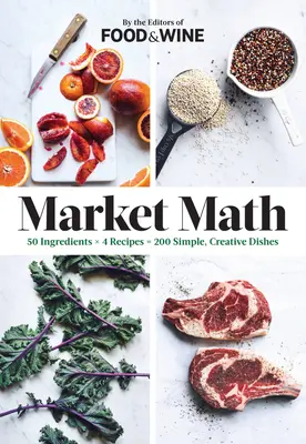 Les mathématiques du marché : 50 ingrédients X 4 recettes = 200 plats simples et créatifs - Market Math: 50 Ingredients X 4 Recipes = 200 Simple, Creative Dishes