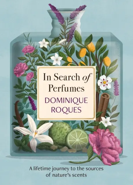 À la recherche de parfums - Le voyage d'une vie aux sources des senteurs de la nature - In Search of Perfumes - A lifetime journey to the sources of nature's scents