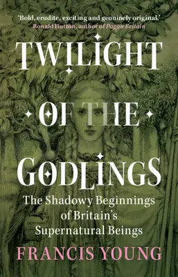 Le crépuscule des Godlings - Les débuts obscurs des êtres surnaturels britanniques (Young Francis (Independent scholar)) - Twilight of the Godlings - The Shadowy Beginnings of Britain's Supernatural Beings (Young Francis (Independent scholar))
