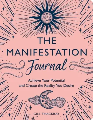 Le Journal de la Manifestation : Réalisez votre potentiel et créez la réalité que vous désirez - The Manifestation Journal: Achieve Your Potential and Create the Reality You Desire