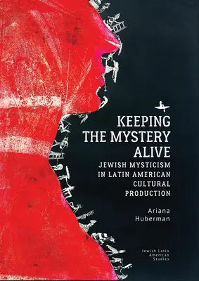 Keeping the Mystery Alive : Jewish Mysticism in Latin American Cultural Production - Keeping the Mystery Alive: Jewish Mysticism in Latin American Cultural Production