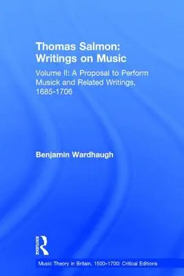 Thomas Salmon : Écrits sur la musique : Volume II : Proposition d'exécution de la musique et écrits connexes, 1685-1706 - Thomas Salmon: Writings on Music: Volume II: A Proposal to Perform Musick and Related Writings, 1685-1706