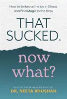 C'était nul. Comment embrasser la joie dans le chaos et trouver la magie dans le désordre - That Sucked. Now What? - How to Embrace the Joy in Chaos and Find Magic in the Mess