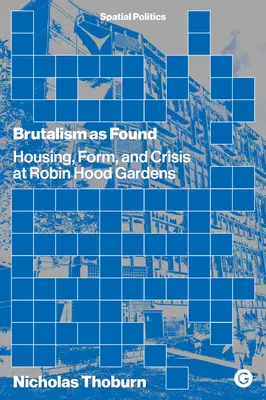 Le brutalisme tel qu'on le trouve : Logement, forme et crise à Robin Hood Gardens - Brutalism as Found: Housing, Form, and Crisis at Robin Hood Gardens