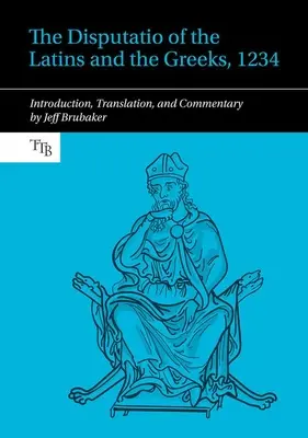 Disputatio des Latins et des Grecs, 1234 - Introduction, traduction et commentaires - Disputatio of the Latins and the Greeks, 1234 - Introduction, Translation, and Commentary