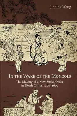 Dans le sillage des Mongols : La création d'un nouvel ordre social en Chine du Nord, 1200-1600 - In the Wake of the Mongols: The Making of a New Social Order in North China, 1200-1600