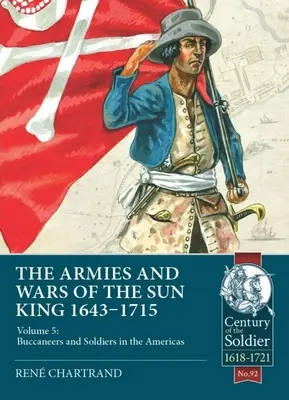 Les armées et les guerres du Roi-Soleil 1643-1715 : Tome 5 : Boucaniers et soldats aux Amériques - The Armies and Wars of the Sun King 1643-1715: Volume 5: Buccaneers and Soldiers in the Americas