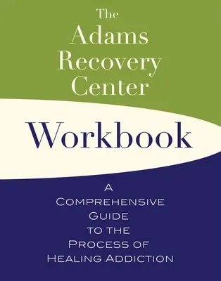 Le manuel du Centre de rétablissement Adams : Un guide complet du processus de guérison de l'addiction - The Adams Recovery Center Workbook: A Comprehensive Guide to the Process of Healing Addiction