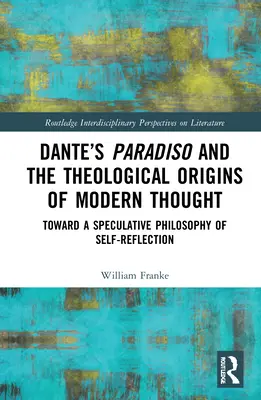 Le Paradis de Dante et les origines théologiques de la pensée moderne : Vers une philosophie spéculative de l'autoréflexion - Dante's Paradiso and the Theological Origins of Modern Thought: Toward a Speculative Philosophy of Self-Reflection