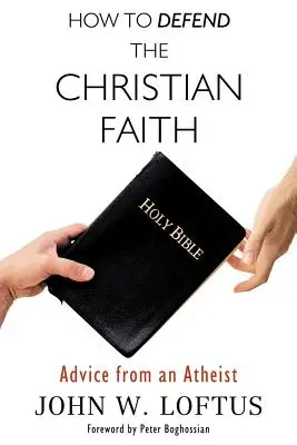 Comment défendre la foi chrétienne : Conseils d'un athée - How to Defend the Christian Faith: Advice from an Atheist