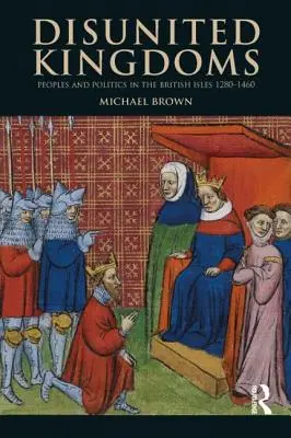 Royaumes désunis : Peuples et politique dans les îles britanniques 1280-1460 - Disunited Kingdoms: Peoples and Politics in the British Isles 1280-1460