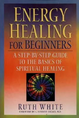 La guérison énergétique pour les débutants : Un guide pas à pas des bases de la guérison spirituelle - Energy Healing for Beginners: A Step-By-Step Guide to the Basics of Spiritual Healing