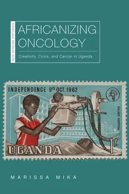 Africaniser l'oncologie : Créativité, crise et cancer en Ouganda - Africanizing Oncology: Creativity, Crisis, and Cancer in Uganda