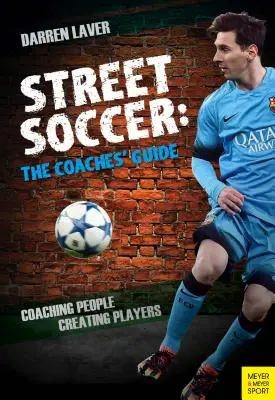 Street Soccer : Le guide de l'entraîneur : Entraîner les gens, créer des joueurs - Street Soccer: The Coaches' Guide: Coaching People, Creating Players