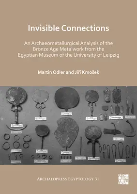 Connexions invisibles : Analyse archéométallurgique des objets métalliques de l'âge du bronze du Musée égyptien de l'Université de Leipzig - Invisible Connections: An Archaeometallurgical Analysis of the Bronze Age Metalwork from the Egyptian Museum of the University of Leipzig