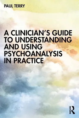 Guide du clinicien pour comprendre et utiliser la psychanalyse dans la pratique - A Clinician's Guide to Understanding and Using Psychoanalysis in Practice