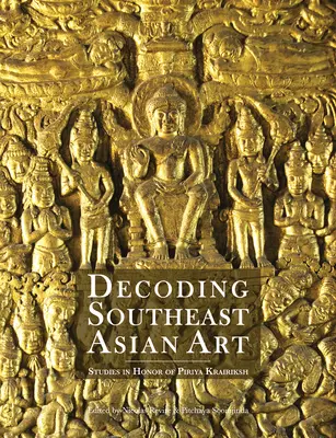 Décoder l'art de l'Asie du Sud-Est : Études en l'honneur de Piriya Krairiksh - Decoding Southeast Asian Art: Studies in Honor of Piriya Krairiksh