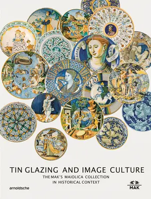 L'étain-glaçure et la culture de l'image : La collection de maïoliques de Mak dans son contexte plus large - Tin-Glaze and Image Culture: The Mak Maiolica Collection in Its Wider Context