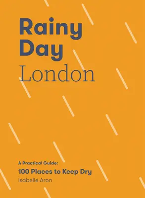 Londres sous la pluie : Un guide pratique : 100 lieux pour rester au sec - Rainy Day London: A Practical Guide: 100 Places to Keep Dry