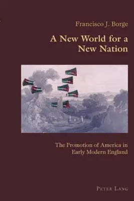 Un nouveau monde pour une nouvelle nation : la promotion de l'Amérique dans l'Angleterre du début des temps modernes - A New World for a New Nation; The Promotion of America in Early Modern England