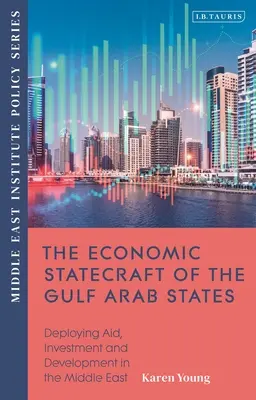 La stratégie économique des États arabes du Golfe : Déployer l'aide, l'investissement et le développement à travers le Menap - The Economic Statecraft of the Gulf Arab States: Deploying Aid, Investment and Development Across the Menap