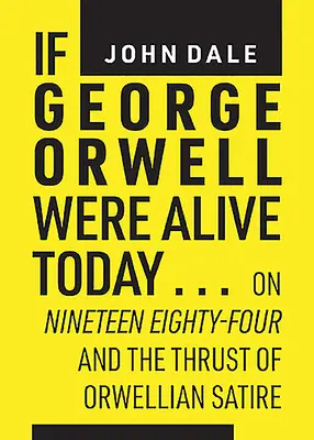 Si George Orwell était vivant aujourd'hui... : A propos de Nineteen Eighty-Four et de la poussée de la satire orwellienne - If George Orwell Were Alive Today...: On Nineteen Eighty-Four and the Thrust of Orwellian Satire