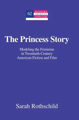 L'histoire de la princesse : le modèle féminin dans la fiction et le cinéma américains du vingtième siècle - The Princess Story; Modeling the Feminine in Twentieth-Century American Fiction and Film