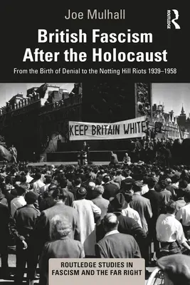 Le fascisme britannique après l'Holocauste : De la naissance du déni aux émeutes de Notting Hill 1939-1958 - British Fascism After the Holocaust: From the Birth of Denial to the Notting Hill Riots 1939-1958