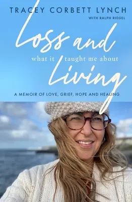 La perte et ce qu'elle m'a appris sur la vie : Une mémoire d'amour, de deuil, d'espoir et de guérison - Loss and What It Taught Me about Living: A Memoir of Love, Grief, Hope and Healing