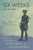 Six semaines - La vie courte et courageuse d'un officier britannique pendant la Première Guerre mondiale - Six Weeks - The Short and Gallant Life of the British Officer in the First World War