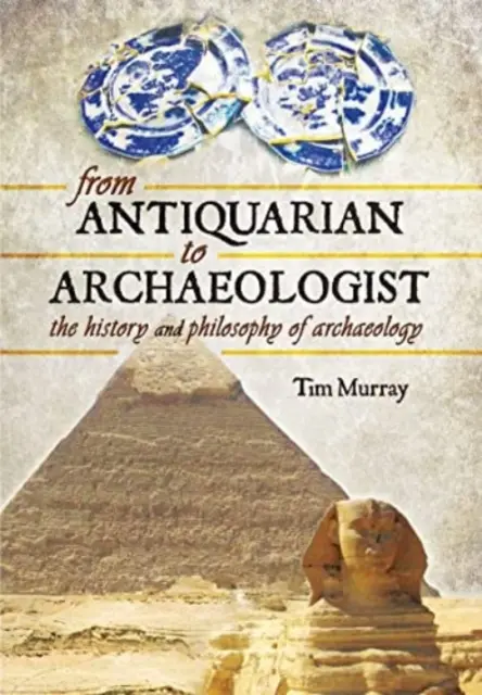 De l'antiquaire à l'archéologue : L'histoire et la philosophie de l'archéologie - From Antiquarian to Archaeologist: The History and Philosophy of Archaeology