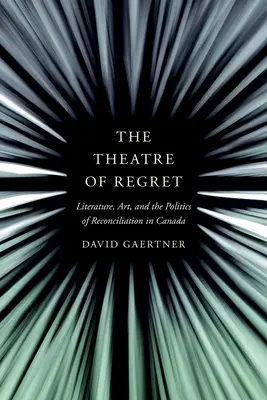 Le théâtre du regret : Littérature, art et politique de réconciliation au Canada - The Theatre of Regret: Literature, Art, and the Politics of Reconciliation in Canada