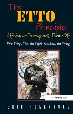 Le principe ETTO : l'arbitrage entre efficacité et minutie : pourquoi les choses qui vont bien vont parfois mal - The ETTO Principle: Efficiency-Thoroughness Trade-Off: Why Things That Go Right Sometimes Go Wrong