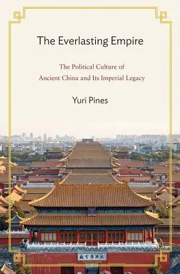 L'Empire éternel : La culture politique de la Chine ancienne et son héritage impérial - The Everlasting Empire: The Political Culture of Ancient China and Its Imperial Legacy