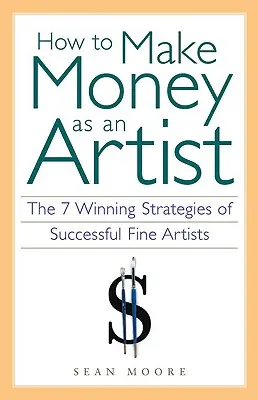 Comment gagner de l'argent en tant qu'artiste : Les 7 stratégies gagnantes des artistes à succès - How to Make Money as an Artist: The 7 Winning Strategies of Successful Fine Artists