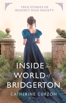 Dans le monde de Bridgerton : Histoires vraies de la haute société de la Régence - Inside the World of Bridgerton: True Stories of Regency High Society