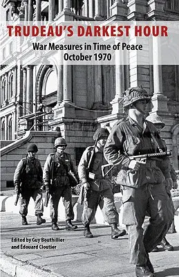 L'heure la plus sombre de Trudeau : Mesures de guerre en temps de paix Octobre 1970 - Trudeau's Darkest Hour: War Measures in Time of Peace October 1970