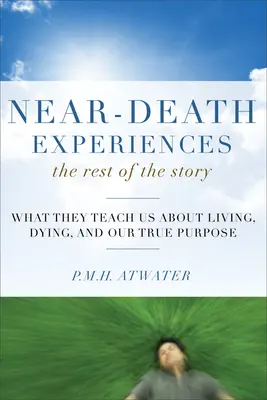 Expériences de mort imminente, le reste de l'histoire : Ce qu'elles nous apprennent sur la vie et la mort et sur notre véritable but - Near-Death Experiences, the Rest of the Story: What They Teach Us about Living and Dying and Our True Purpose