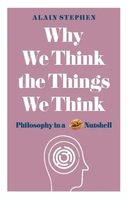 Pourquoi nous pensons ce que nous pensons : La philosophie en quelques mots - Why We Think the Things We Think: Philosophy in a Nutshell