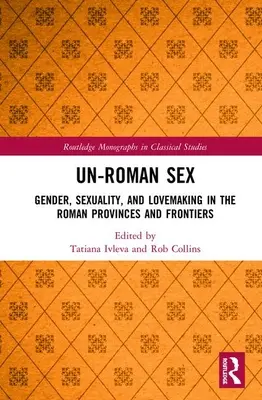 Un-Roman Sex : Genre, sexualité et rapports amoureux dans les provinces et les frontières romaines - Un-Roman Sex: Gender, Sexuality, and Lovemaking in the Roman Provinces and Frontiers