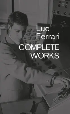 Luc Ferrari : Œuvres complètes - Luc Ferrari: Complete Works