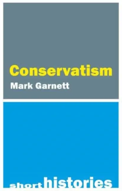 Une brève histoire du conservatisme (Garnett Dr Mark (Lancaster University)) - A Short History of Conservatism (Garnett Dr Mark (Lancaster University))