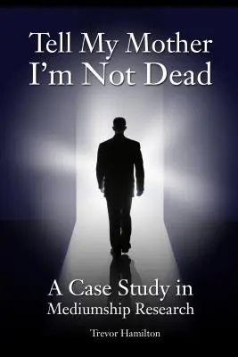 Dites à ma mère que je ne suis pas mort : une étude de cas en recherche médiumnique - Tell My Mother I'm Not Dead: A Case Study in Mediumship Research